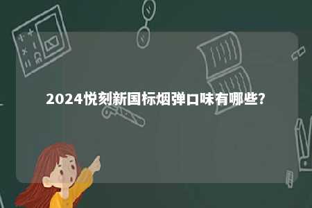 2024悦刻新国标烟弹口味有哪些	？ 